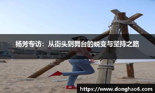 杨芳专访：从街头到舞台的蜕变与坚持之路