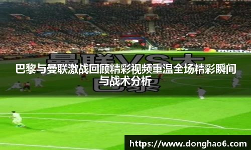 巴黎与曼联激战回顾精彩视频重温全场精彩瞬间与战术分析