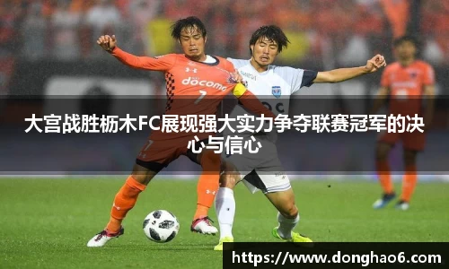大宫战胜枥木FC展现强大实力争夺联赛冠军的决心与信心